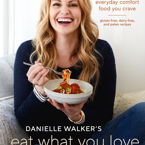 Danielle Walker's Eat What You Love: Everyday Comfort Food You Crave; Gluten-Free, Dairy-Free, and Paleo Recipes
