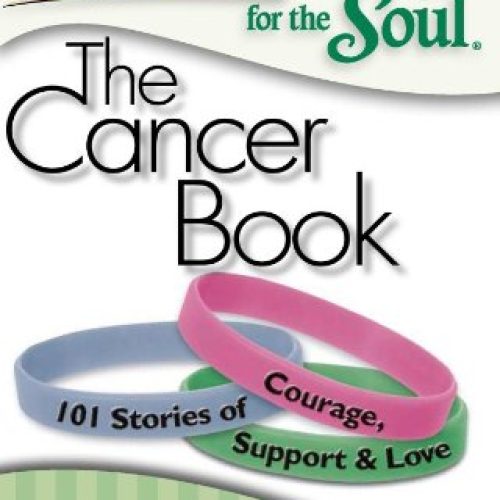 Chicken Soup for the Soul: The Cancer Book: 101 Stories of Courage, Support & Love